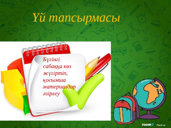 Үй тапсырмасы Бүгінгі сабаққа көз жүгіртіп, қосымша материалдар әзірлеу