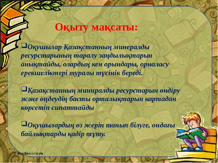 Оқыту мақсаты:  Оқушылар Қазақстанның минералды ресурстарының таралу заңдылықтарын анықтайды, олардың кен орындары, орналасу