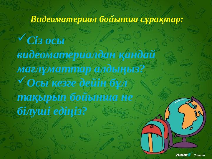 Видеоматериал бойынша сұрақтар:  Сіз осы видеоматериалдан қандай мағлұматтар алдыңыз?  Осы кезге дейін бұл тақырып бойынша