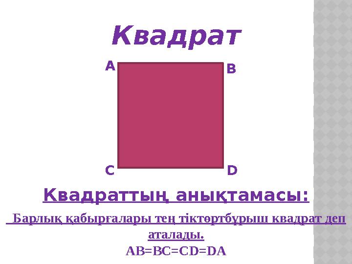 Квадрат А В С D Квадраттың анықтамасы: Барлық қабырғалары тең тіктөртбұрыш квадрат деп аталады. AB=BC=CD=DA