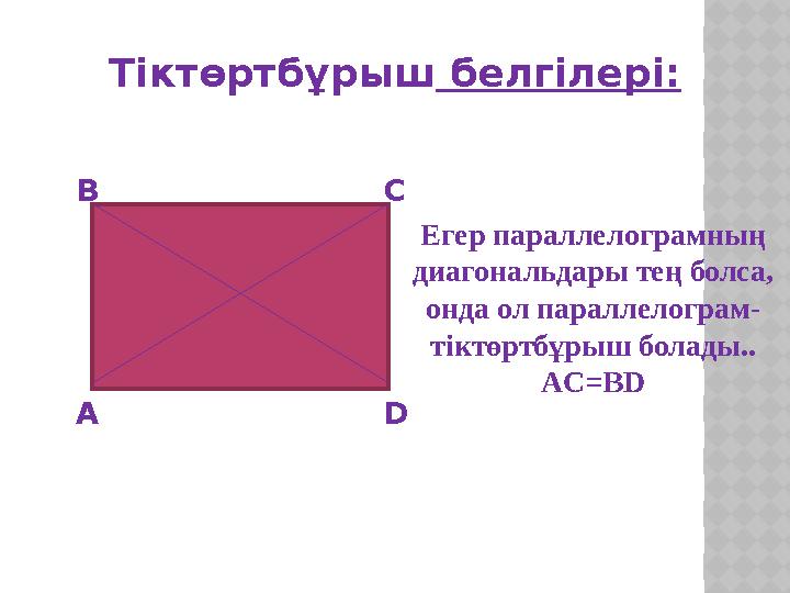 Тіктөртбұрыш белгілері : А В С D Егер параллелограмның диагональдары тең болса, онда ол параллелограм- тіктөртбұрыш болады..