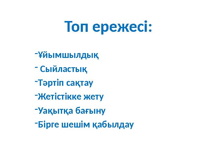 Топ ережесі: - Ұйымшылдық - Сыйластық - Тәртіп сақтау - Жетістікке жету - Уақытқа бағыну - Бірге шешім қабылдау