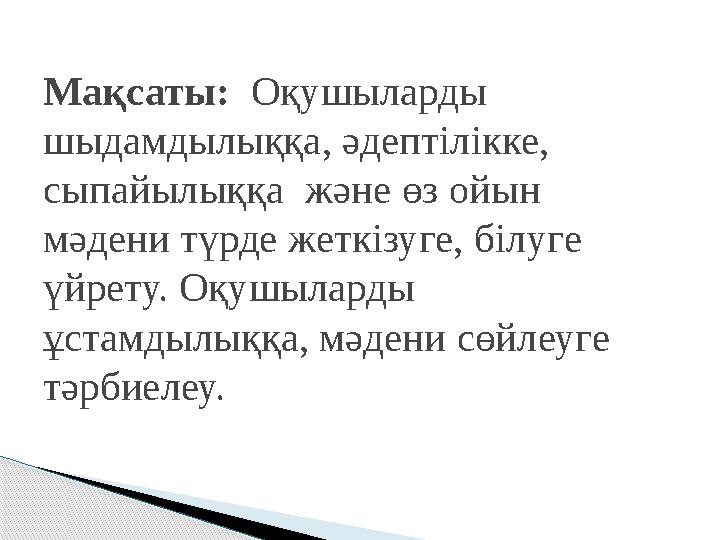 Мақсаты: Оқушыларды шыдамдылыққа, әдептілікке, сыпайылыққа және өз ойын мәдени түрде жеткізуге, білуге үйрету. Оқушыларды