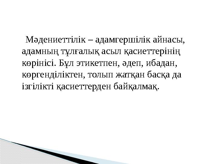 Мәдениеттілік – адамгершілік айнасы, адамның тұлғалық асыл қасиеттерінің көрінісі. Бұл этикетпен, әдеп, ибадан, көргенді