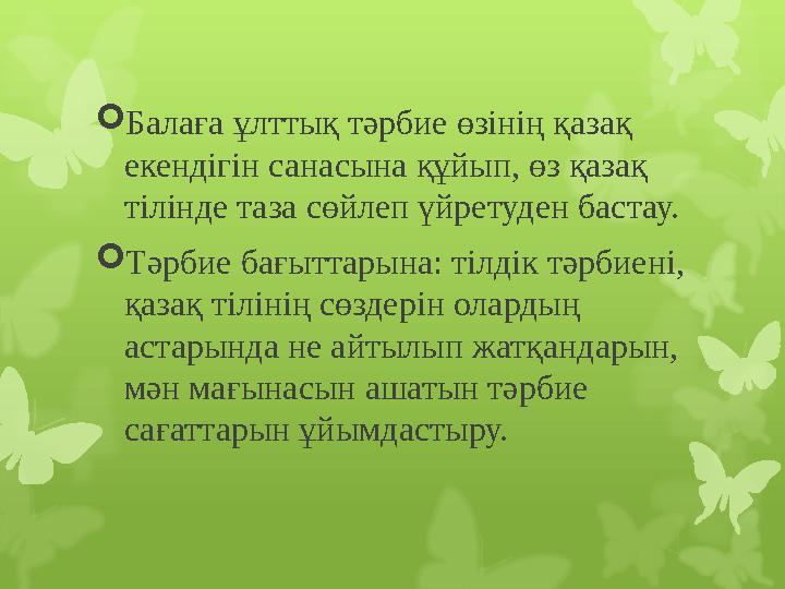  Балаға ұлттық тәрбие өзінің қазақ екендігін санасына құйып, өз қазақ тілінде таза сөйлеп үйретуден бастау.  Тәрбие бағыттар