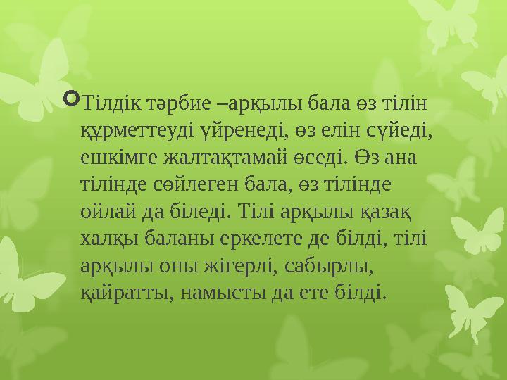  Тілдік тәрбие –арқылы бала өз тілін құрметтеуді үйренеді, өз елін сүйеді, ешкімге жалтақтамай өседі. Өз ана тілінде сөйлеге