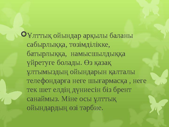  Ұлттық ойындар арқылы баланы сабырлыққа, төзімділікке, батырлыққа, намысшылдыққа үйретуге болады. Өз қазақ ұлтымыздың ойы