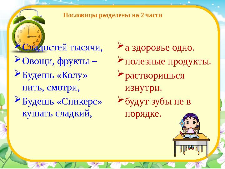 Пословицы разделены на 2 части  Сладостей тысячи,  Овощи, фрукты –  Будешь «Колу» пить, смотри,  Будешь «Сникерс» кушать с