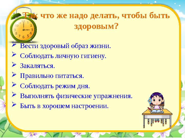 Так что же надо делать, чтобы быть здоровым?  Вести здоровый образ жизни.  Соблюдать личную гигиену.  Закаляться. 