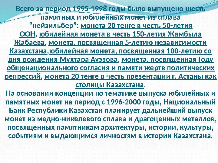 Всего за период 1995-1998 годы было выпущено шесть памятных и юбилейных монет из сплава “нейзильбер”: монета 20 тенге в честь