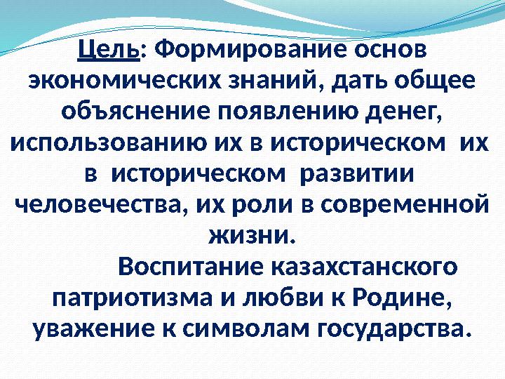 Цель : Формирование основ экономических знаний, дать общее объяснение появлению денег, использованию их в историческом их