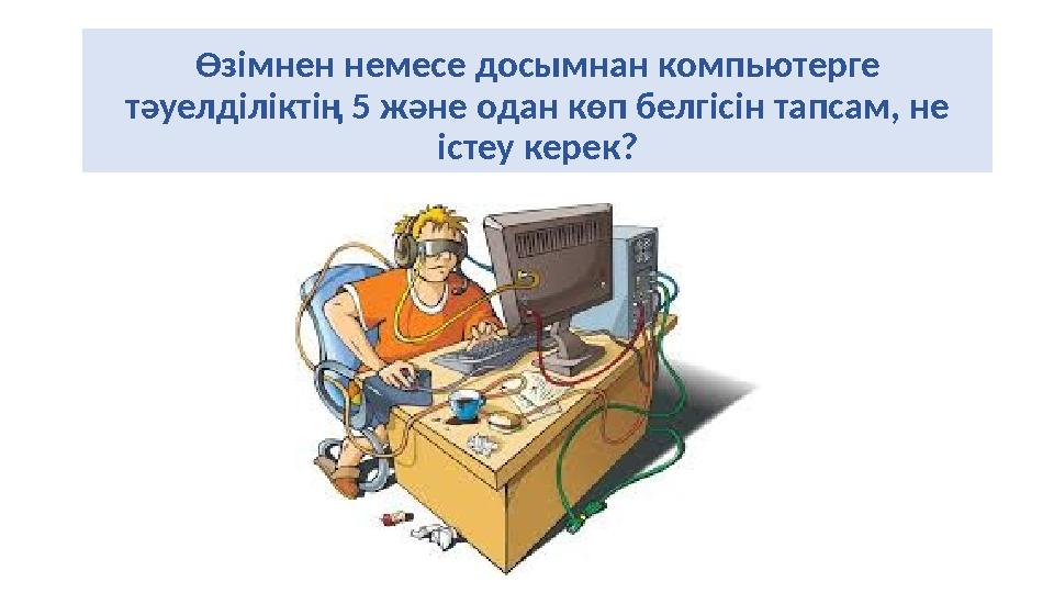 Өзімнен немесе досымнан компьютерге тәуелділіктің 5 және одан көп белгісін тапсам, не істеу керек?