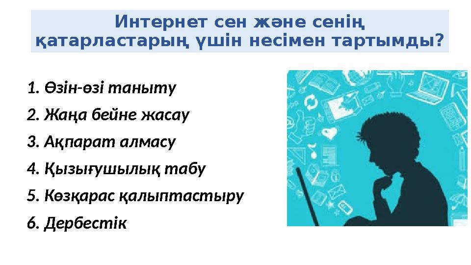 Интернет сен және сенің қатарластарың үшін несімен тартымды? 1. Өзін-өзі таныту 2. Жаңа бейне жасау 3. Ақпарат алмасу 4. Қызығу