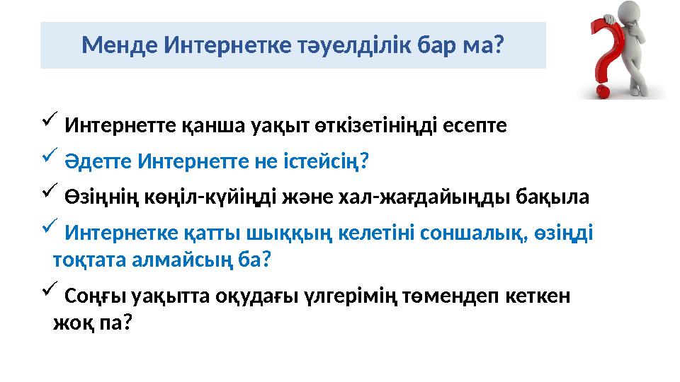 Менде Интернетке тәуелділік бар ма?  Интернетте қанша уақыт өткізетініңді есепте  Әдетте Интернетте не істейсің?  Өзің