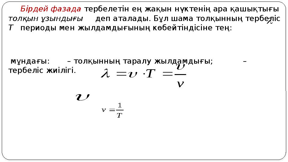 Бірдей фазада тербелетін ең жақын нүктенің ара қашықтығы толқын ұзындығы деп аталады. Бұл шама толқынның тербеліс