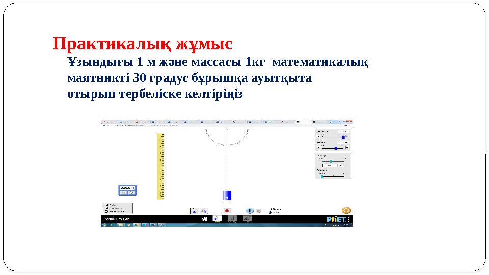 Практикалы қ жұмыс Ұзындығы 1 м және массасы 1кг математикалық маятникті 30 градус бұрышқа ауытқыта отырып тербеліске келтірі