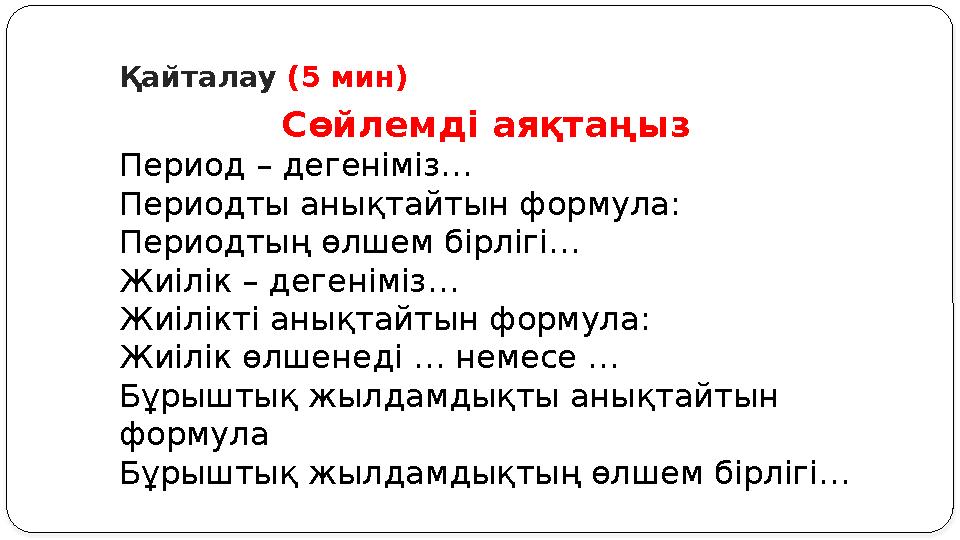 Қайталау (5 мин) Сөйлемді аяқтаңыз Период – дегеніміз… Периодты анықтайтын формула: Периодтың өлшем бірлігі… Жиілік – дегеніміз