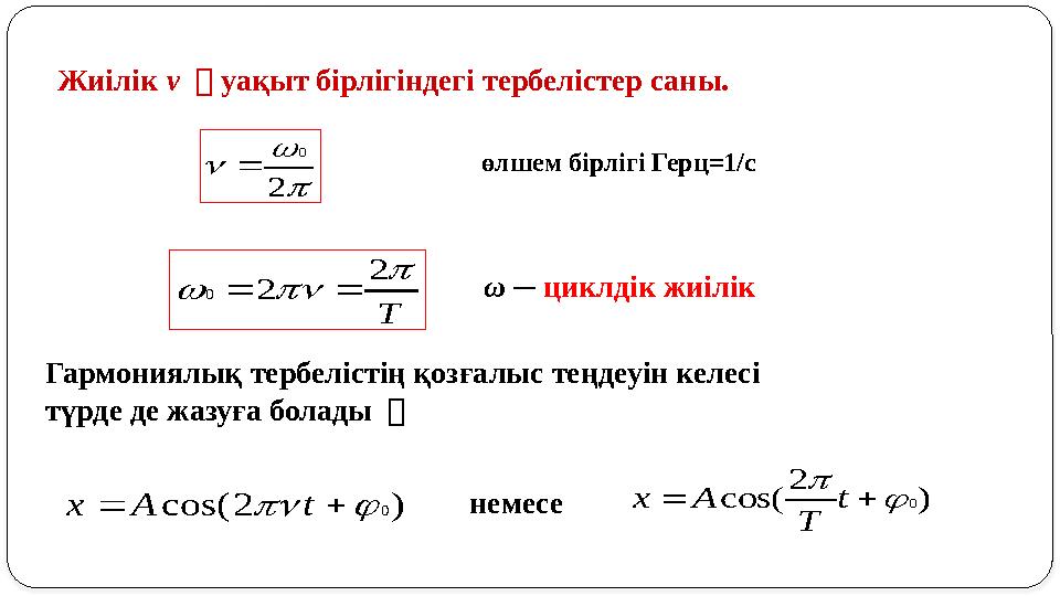 T    2 2 0  ω ─ циклдік жиілік Гармониялық тербелістің қозғалыс теңдеуін келесі түрде де жазуға болады ： ) 2 cos(