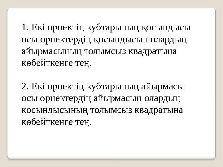 1. Екі өрнектің кубтарының қосындысы осы өрнектердің қосындысын олардың айырмасының толымсыз квадратына көбейткенге тең. 2. Е