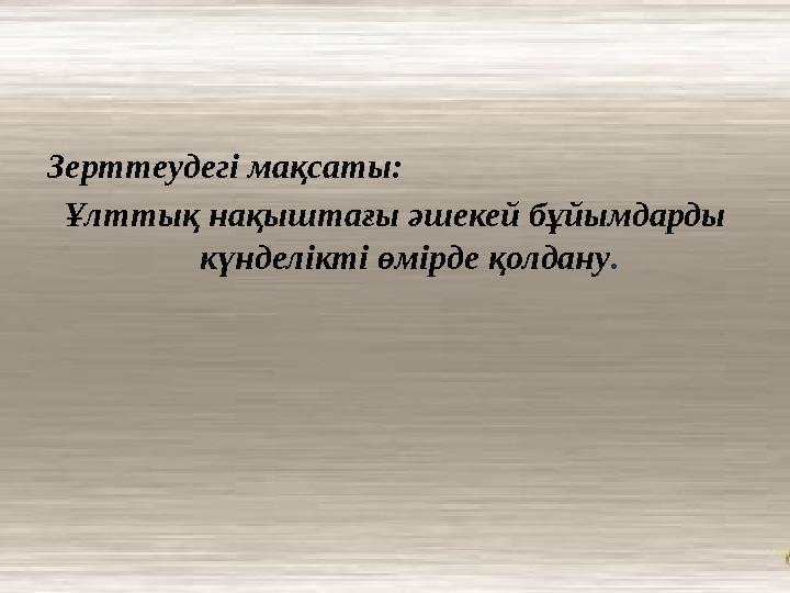 Зерттеудегі мақсаты: Ұлттық нақыштағы әшекей бұйымдарды күнделікті өмірде қолдану .