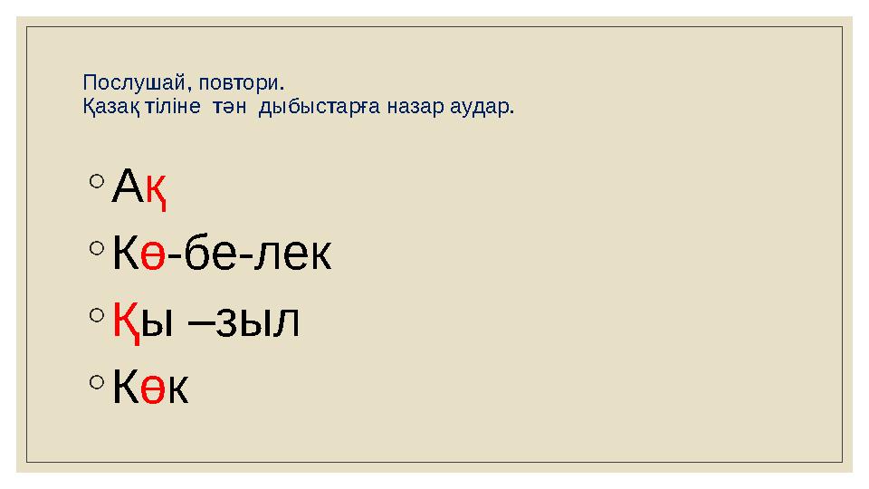 Послушай, повтори. Қазақ тіліне тән дыбыстарға назар аудар. ◦ А қ ◦ К ө -бе-лек ◦ Қ ы –зыл ◦ К ө к