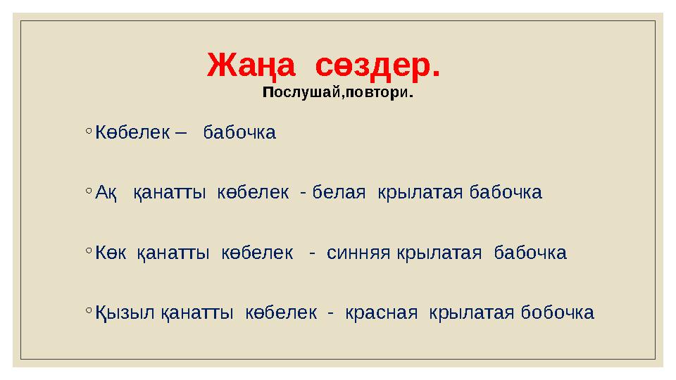 Жаңа сөздер. Послушай,повтори. ◦ Көбелек – бабочка ◦ Ақ қанатты көбелек - белая крылатая бабочка ◦ Көк қанатты көбе