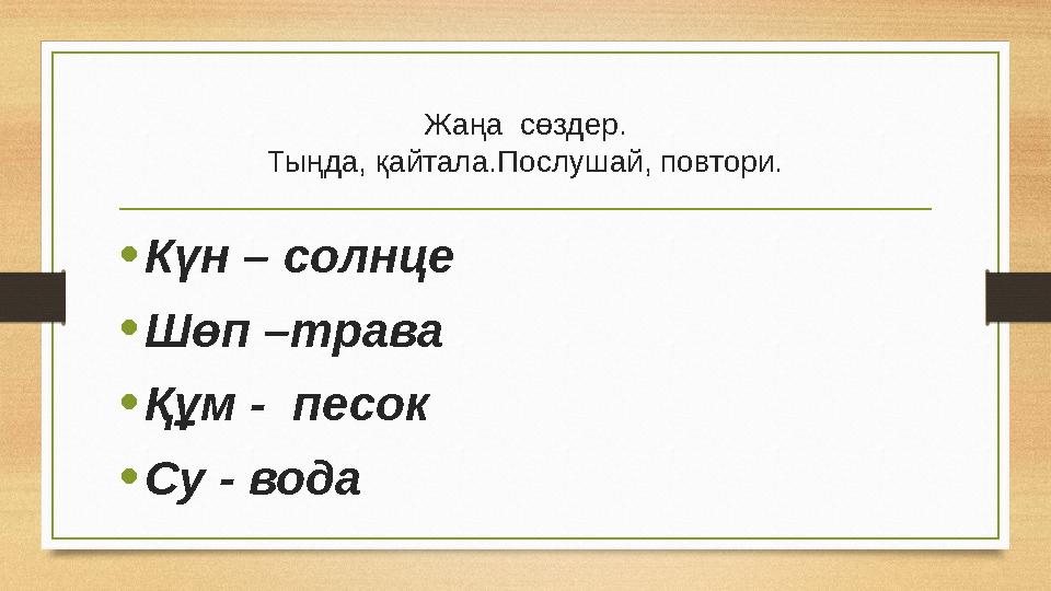 Жаңа сөздер. Тыңда, қайтала.Послушай, повтори. • Күн – солнце • Шөп –трава • Құм - песок • Су - вода