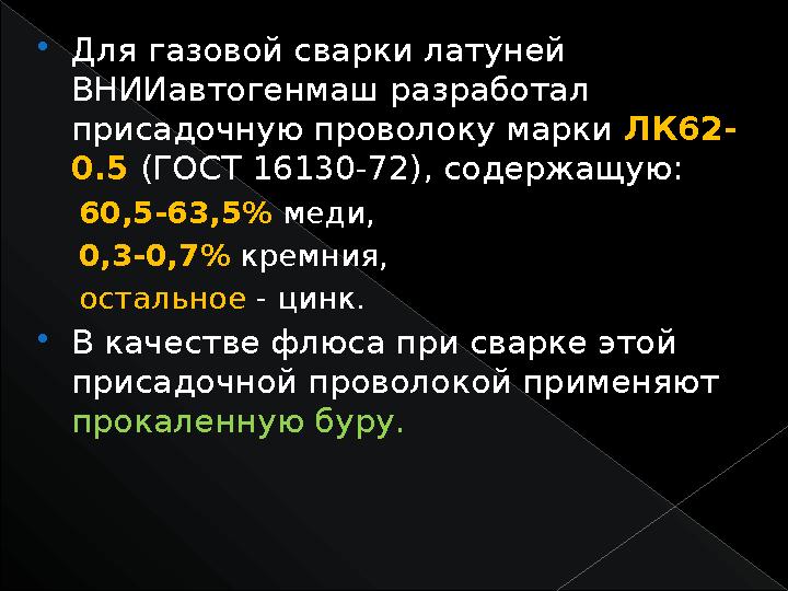  Для газовой сварки латуней ВНИИавтогенмаш разработал присадочную проволоку марки ЛК62- 0.5 (ГОСТ 16130-72), содержащую: 6