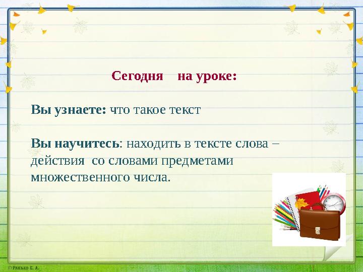 Сегодня на уроке: Вы узнаете: что такое текст Вы научитесь : находить в тек