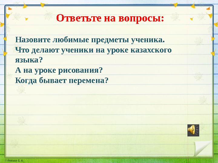 Ответьте на вопросы: Назовите любимые предметы ученика. Что делают ученики на уроке казахского языка? А на ур