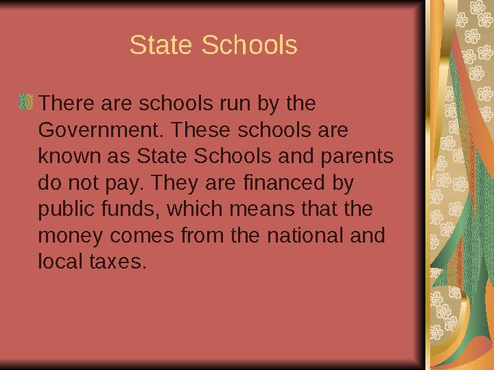 State Schools There are schools run by the Government. These schools are known as State Schools and parents do not pay. They
