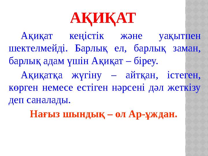 АҚИҚАТ Ақиқат кеңістік және уақытпен шектелмейді. Барлық ел, барлық заман, барлық адам үшін Ақиқат – біреу. Ақиқатқа