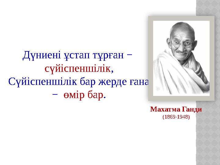 Дүниені ұстап тұрған − сүйіспеншілік , Сүйіспеншілік бар жерде ғана − өмір бар . Махатма Ганди (1869-1948)