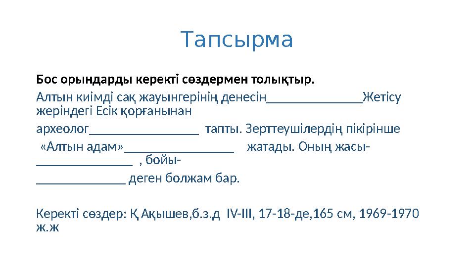 Тапсырма Бос орындарды керекті сөздермен толықтыр. Алтын киімді сақ жауынгерінің денесін______________Жетісу жеріндегі Есік қор