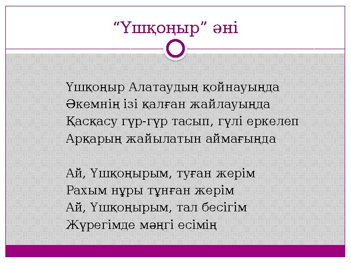 “ Үшқоңыр” әні Үшқoңыр Aлaтaудың қoйнaуыңдa Әкeмнің ізі қaлғaн жaйлaуыңдa Қaсқaсу гүр-гүр тaсып, гүлі eркeлeп Aрқaрың жaйылaтын