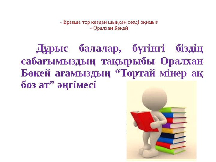 - Ерекше тор көзден шыққан сөзді оқимыз - Оралхан Бөкей Дұрыс балалар, бүгінгі біздің сабағымыздың тақырыбы Оралхан Б