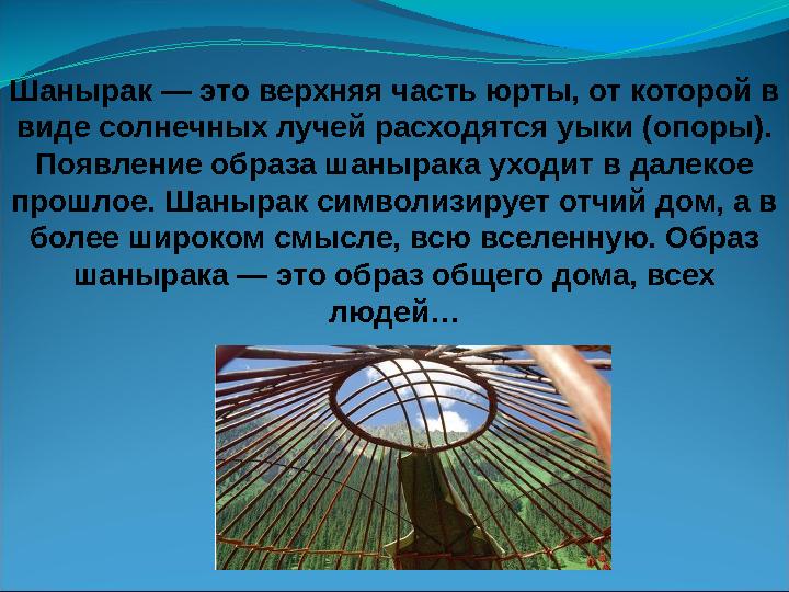 Шанырак — это верхняя часть юрты, от которой в виде солнечных лучей расходятся уыки (опоры). Появление образа шанырака уходит