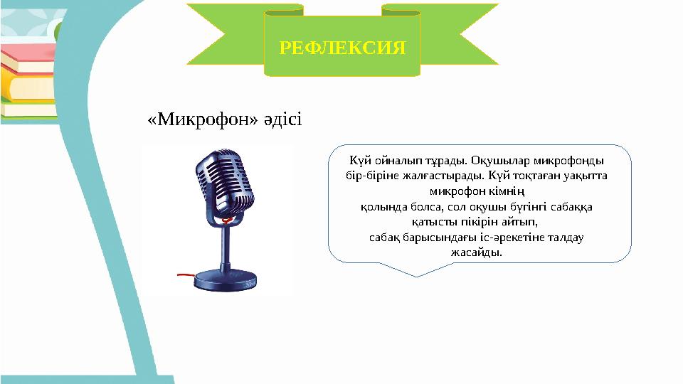 РЕФЛЕКСИЯ «Микрофон» әдісі Күй ойналып тұрады. Оқушылар микрофонды бір-біріне жалғастырады. Күй тоқтаған уақытта микрофон кімні