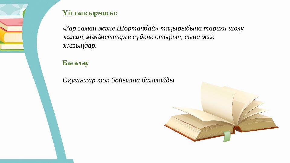 Үй тапсырмасы: « Зар заман және Шортанбай» тақырыбына тарихи шолу жасап, мәліметтерге сүйене отырып, сыни эссе жазыңдар. Бағал