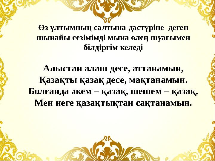 Өз ұлтымның салтына-дәстүріне деген шынайы сезімімді мына өлең шуағымен білдіргім келеді Алыстан алаш десе, аттанамын, Қазақт