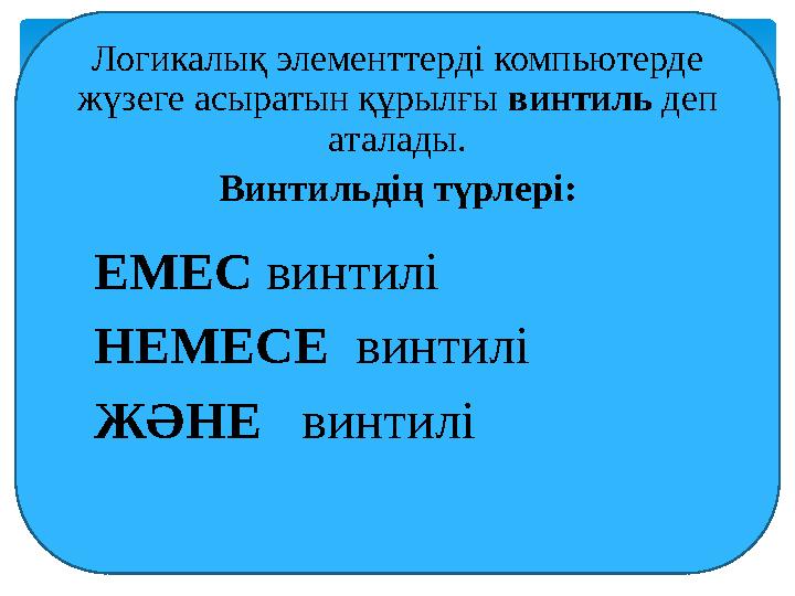 Логикалық элементтерді компьютерде жүзеге асыратын құрылғы винтиль деп аталады. Винтильдің түрлері: 1) ЕМЕС винтилі 2)
