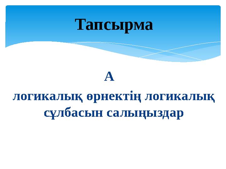 A логикалық өрнектің логикалық сұлбасын салыңыздар Тапсырма