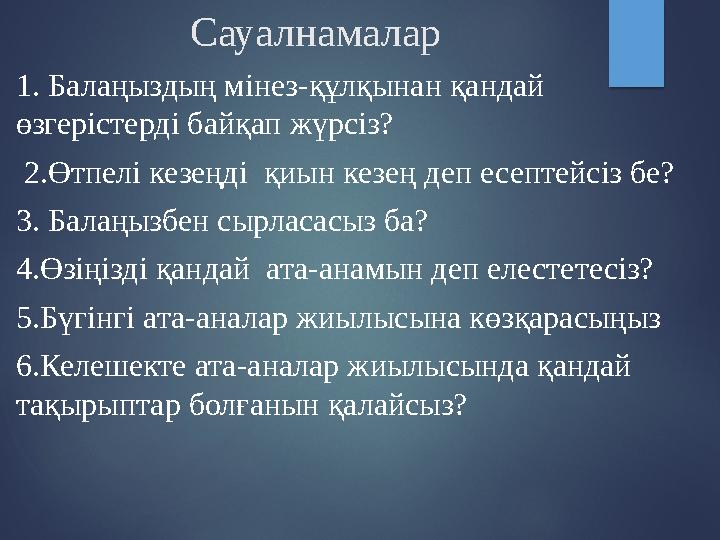 Сауалнамалар 1. Балаңыздың мінез-құлқынан қандай өзгерістерді байқап жүрсіз? 2.Өтпелі кезеңді қиын кезең деп