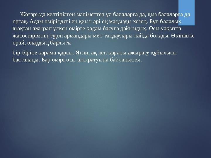 Жоғарыда келтірілген мәліметтер ұл балаларға да, қыз балаларға да ортақ. Адам өміріндегі ең қиын әрі ең маңызды кезең. Бұл