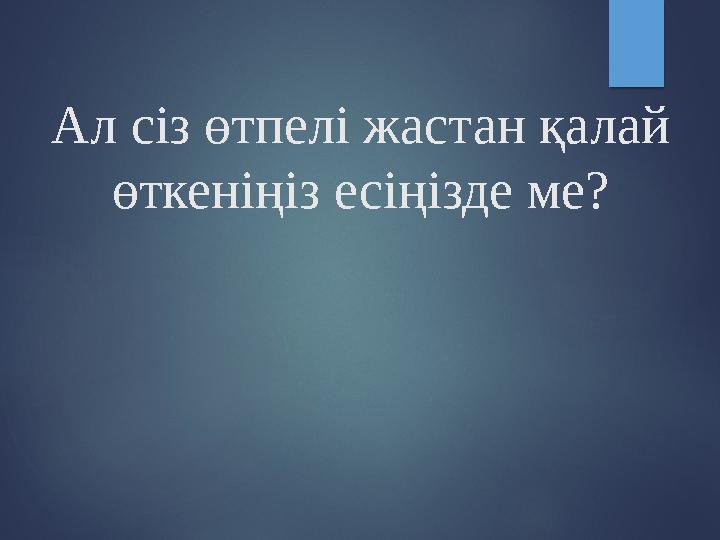 Ал сіз өтпелі жастан қалай өткеніңіз есіңізде ме?