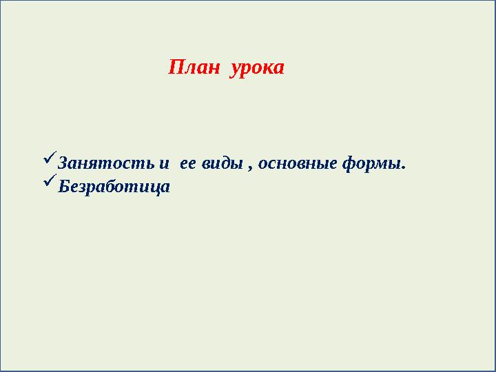 План урока  Занятость и ее виды , основные формы.  Безработица