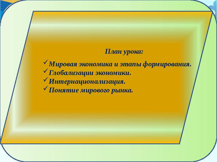 План урока:  Мировая экономика и этапы формирования.  Глобализации экономики.  Интернационализация.  Понятие мирового рынка