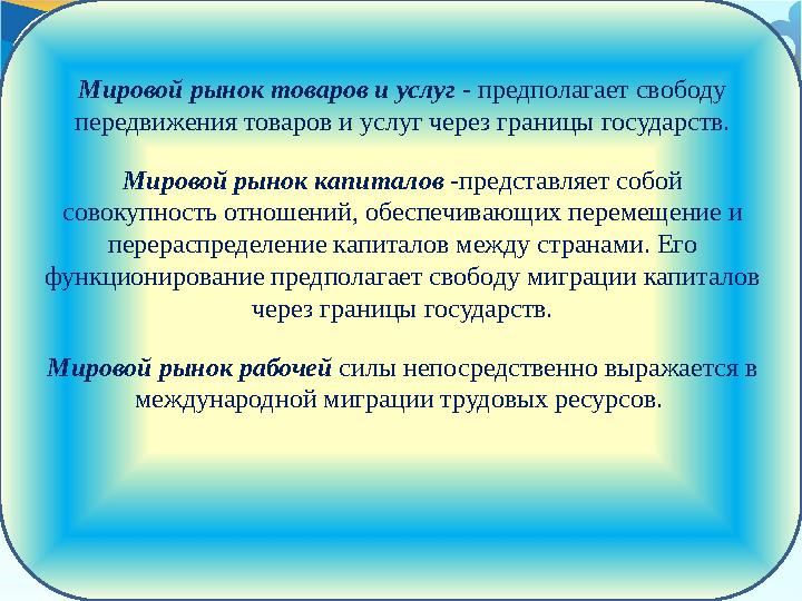 Мировой рынок товаров и услуг - предполагает свободу передвижения товаров и услуг через границы государств. Мировой рынок капи