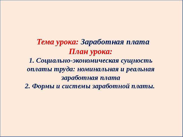 Тема урока: Заработная плата План урока: 1 . Социально-экономическая сущность оплаты труда: номинальная и реальная заработна