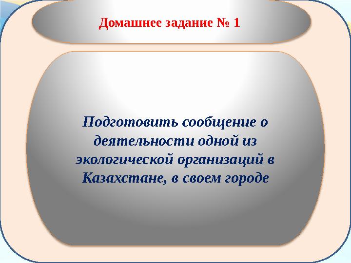 Домашнее задание № 1 Подготовить сообщение о деятельности одной из экологической организаций в Казахстане, в своем городе